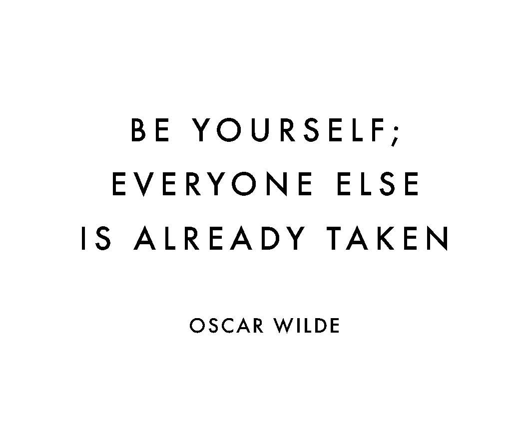 Be yourself: everyone else is taken. - Oscar Wilde